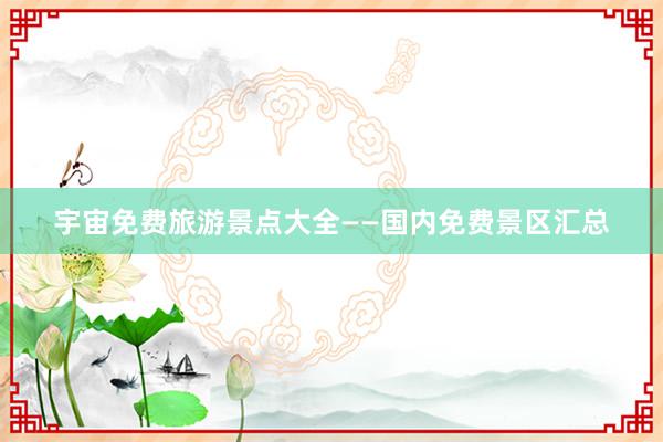 宇宙免费旅游景点大全——国内免费景区汇总